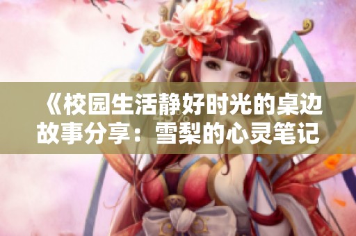 《校园生活静好时光的桌边故事分享：雪梨的心灵笔记》