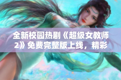 全新校园热剧《超级女教师2》免费完整版上线，精彩剧情不容错过