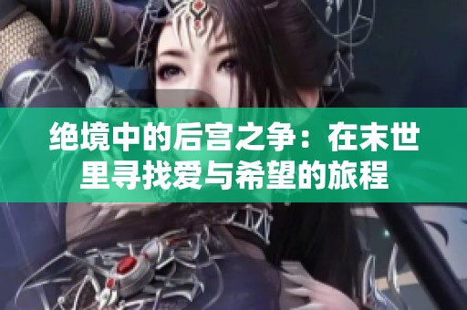 绝境中的后宫之争：在末世里寻找爱与希望的旅程