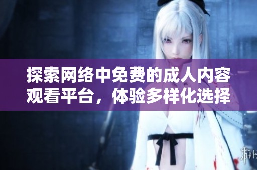 探索网络中免费的成人内容观看平台，体验多样化选择与内容更新