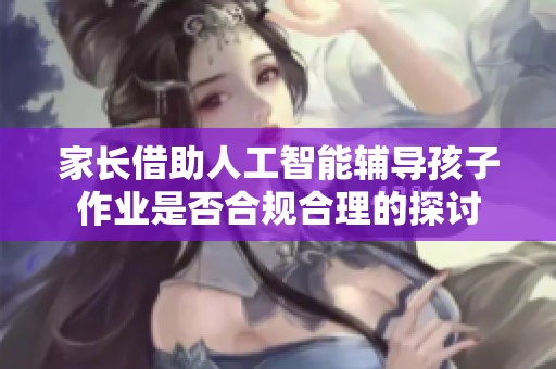 家长借助人工智能辅导孩子作业是否合规合理的探讨