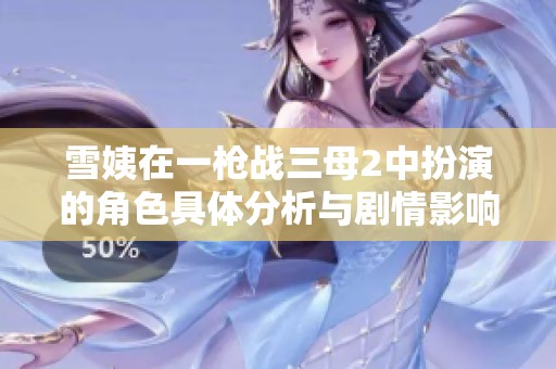 雪姨在一枪战三母2中扮演的角色具体分析与剧情影响探讨