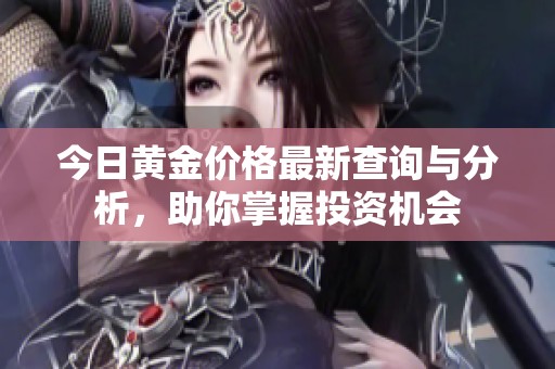 今日黄金价格最新查询与分析，助你掌握投资机会