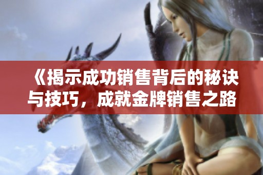 《揭示成功销售背后的秘诀与技巧，成就金牌销售之路》