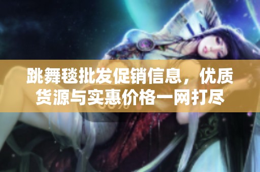 跳舞毯批发促销信息，优质货源与实惠价格一网打尽