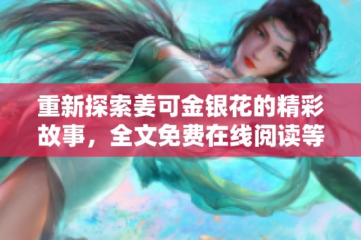重新探索姜可金银花的精彩故事，全文免费在线阅读等你来发现