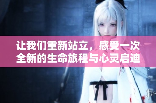 让我们重新站立，感受一次全新的生命旅程与心灵启迪