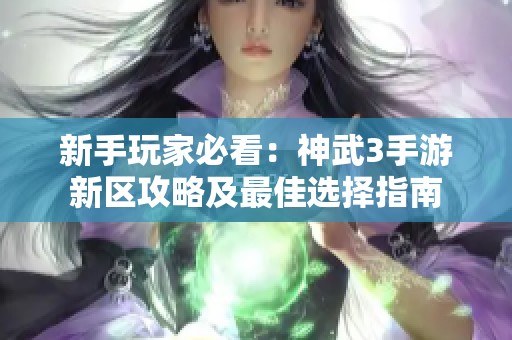 新手玩家必看：神武3手游新区攻略及最佳选择指南