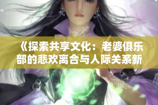 《探索共享文化：老婆俱乐部的悲欢离合与人际关系新解读》
