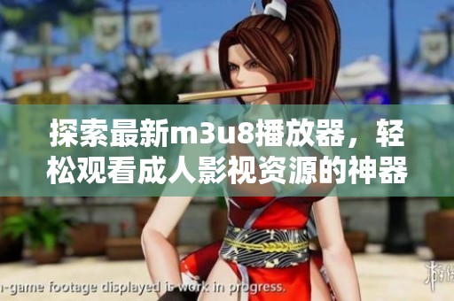 探索最新m3u8播放器，轻松观看成人影视资源的神器推荐