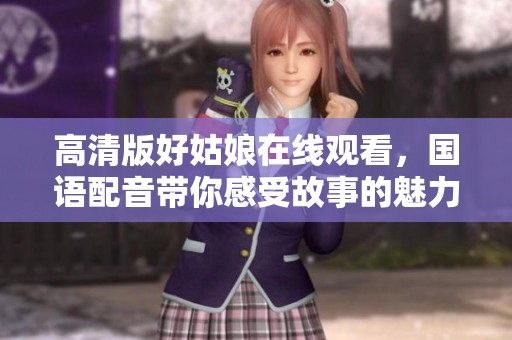 高清版好姑娘在线观看，国语配音带你感受故事的魅力与温情