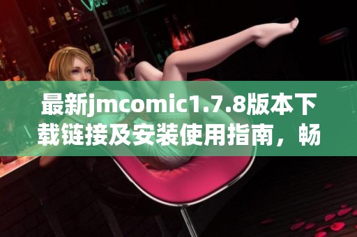 最新jmcomic1.7.8版本下载链接及安装使用指南，畅享全新漫画体验！