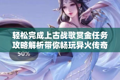轻松完成上古战歌赏金任务攻略解析带你畅玩异火传奇与斗帝传奇
