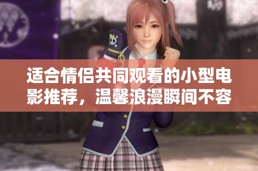 适合情侣共同观看的小型电影推荐，温馨浪漫瞬间不容错过