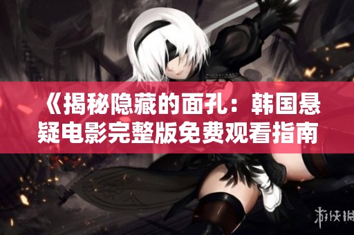 《揭秘隐藏的面孔：韩国悬疑电影完整版免费观看指南》