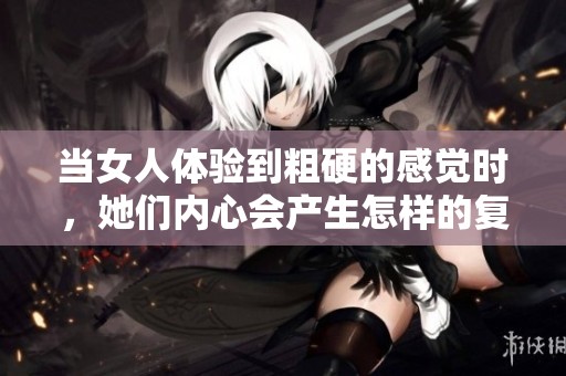 当女人体验到粗硬的感觉时，她们内心会产生怎样的复杂心理反应