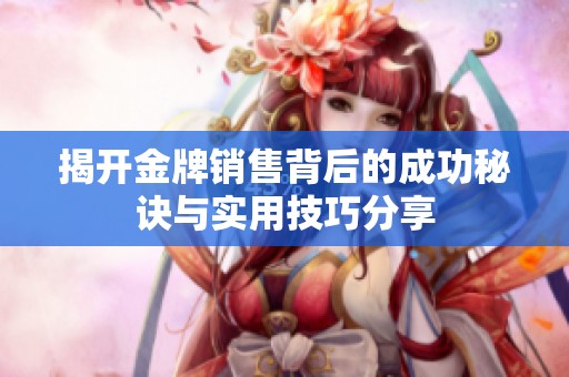揭开金牌销售背后的成功秘诀与实用技巧分享
