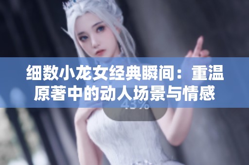 细数小龙女经典瞬间：重温原著中的动人场景与情感