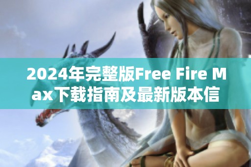 2024年完整版Free Fire Max下载指南及最新版本信息分享