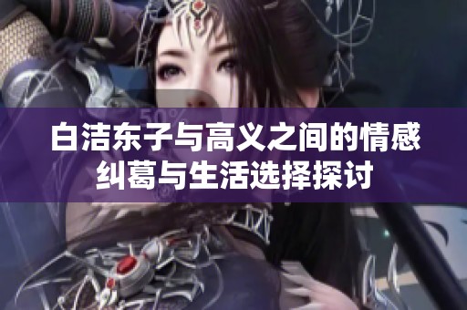 白洁东子与高义之间的情感纠葛与生活选择探讨