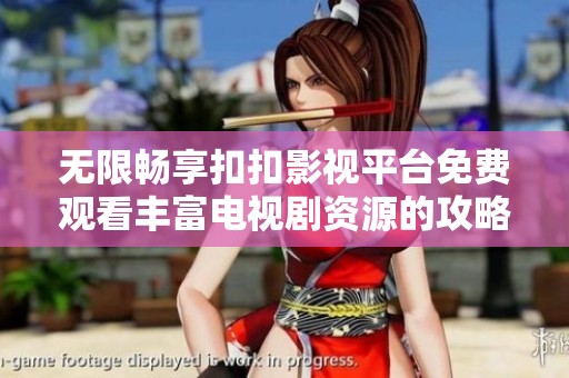 无限畅享扣扣影视平台免费观看丰富电视剧资源的攻略简述