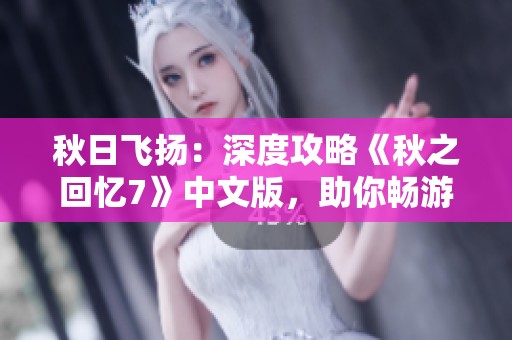 秋日飞扬：深度攻略《秋之回忆7》中文版，助你畅游游戏世界