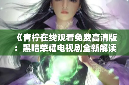 《青柠在线观看免费高清版：黑暗荣耀电视剧全新解读与剧情分析》