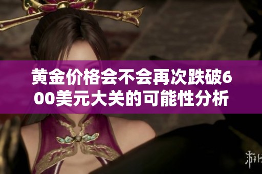 黄金价格会不会再次跌破600美元大关的可能性分析