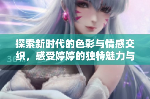 探索新时代的色彩与情感交织，感受婷婷的独特魅力与人生经历