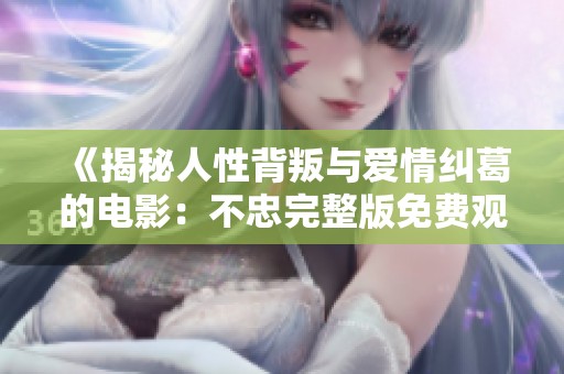 《揭秘人性背叛与爱情纠葛的电影：不忠完整版免费观看》