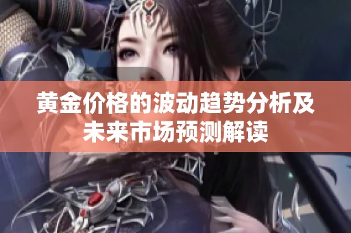 黄金价格的波动趋势分析及未来市场预测解读