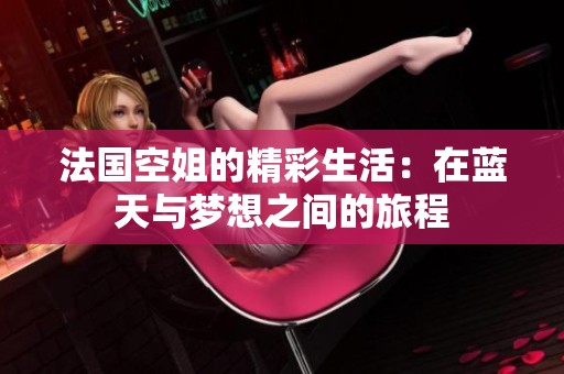法国空姐的精彩生活：在蓝天与梦想之间的旅程