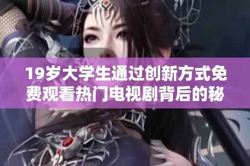 19岁大学生通过创新方式免费观看热门电视剧背后的秘密与技巧揭秘