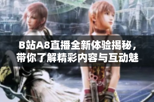 B站A8直播全新体验揭秘，带你了解精彩内容与互动魅力