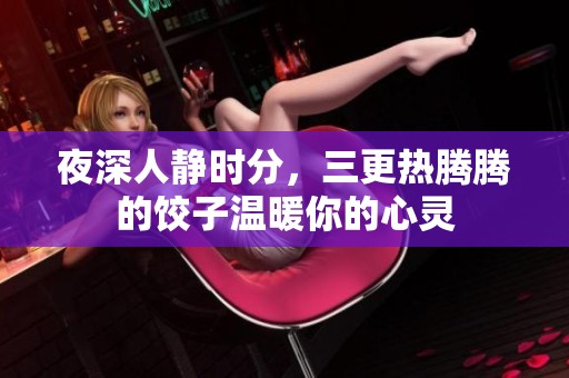 夜深人静时分，三更热腾腾的饺子温暖你的心灵
