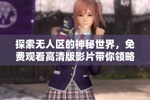 探索无人区的神秘世界，免费观看高清版影片带你领略未知之境