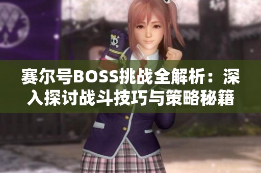 赛尔号BOSS挑战全解析：深入探讨战斗技巧与策略秘籍提升胜率