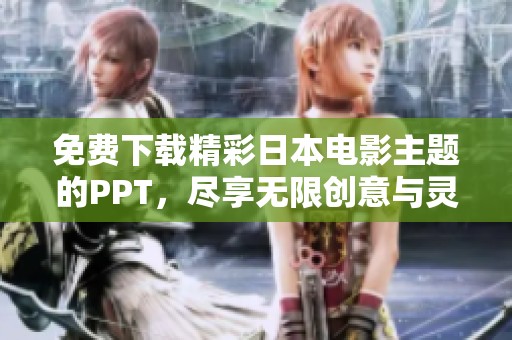 免费下载精彩日本电影主题的PPT，尽享无限创意与灵感