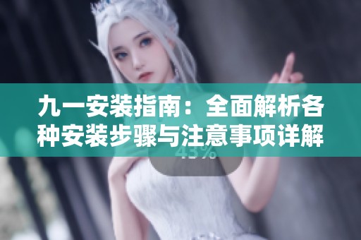 九一安装指南：全面解析各种安装步骤与注意事项详解