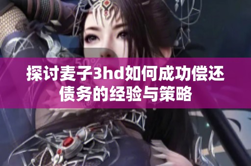 探讨麦子3hd如何成功偿还债务的经验与策略