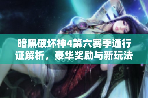 暗黑破坏神4第六赛季通行证解析，豪华奖励与新玩法全面揭秘