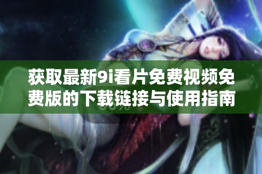 获取最新9i看片免费视频免费版的下载链接与使用指南分享