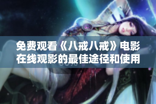 免费观看《八戒八戒》电影在线观影的最佳途径和使用心得