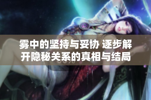 雾中的坚持与妥协 逐步解开隐秘关系的真相与结局