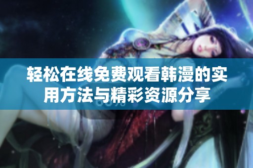 轻松在线免费观看韩漫的实用方法与精彩资源分享