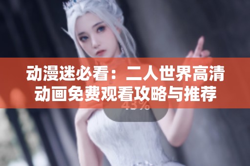 动漫迷必看：二人世界高清动画免费观看攻略与推荐