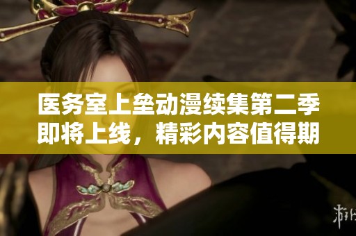 医务室上垒动漫续集第二季即将上线，精彩内容值得期待！