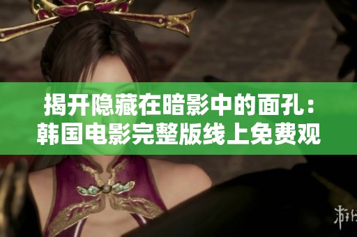 揭开隐藏在暗影中的面孔：韩国电影完整版线上免费观看攻略