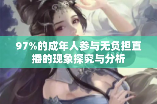 97%的成年人参与无负担直播的现象探究与分析