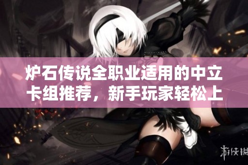 炉石传说全职业适用的中立卡组推荐，新手玩家轻松上手攻略